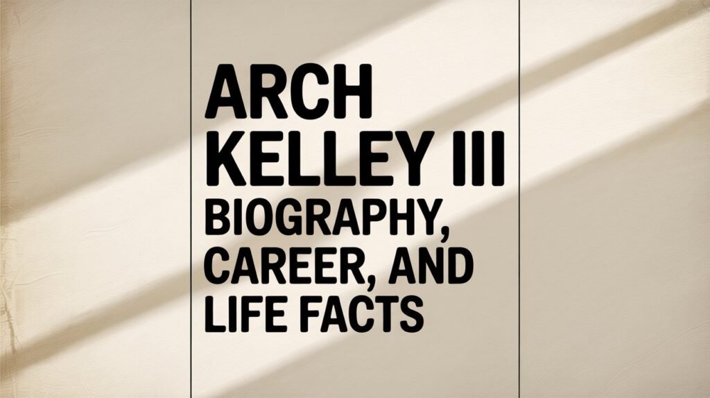 Arch Kelley III – Biography, Career, and Life Facts
