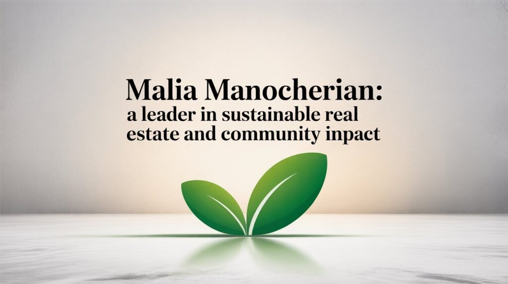 Malia Manocherian A Leader in Sustainable Real Estate and Community Impact