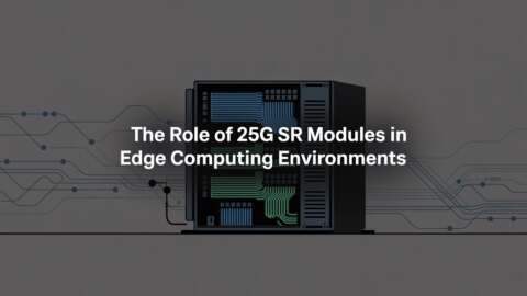 The Role of 25G SR Modules in Edge Computing Environments