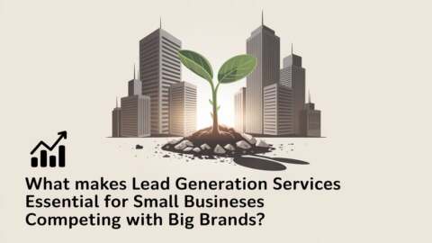 What Makes Lead Generation Services Essential for Small Businesses Competing With Big Brands