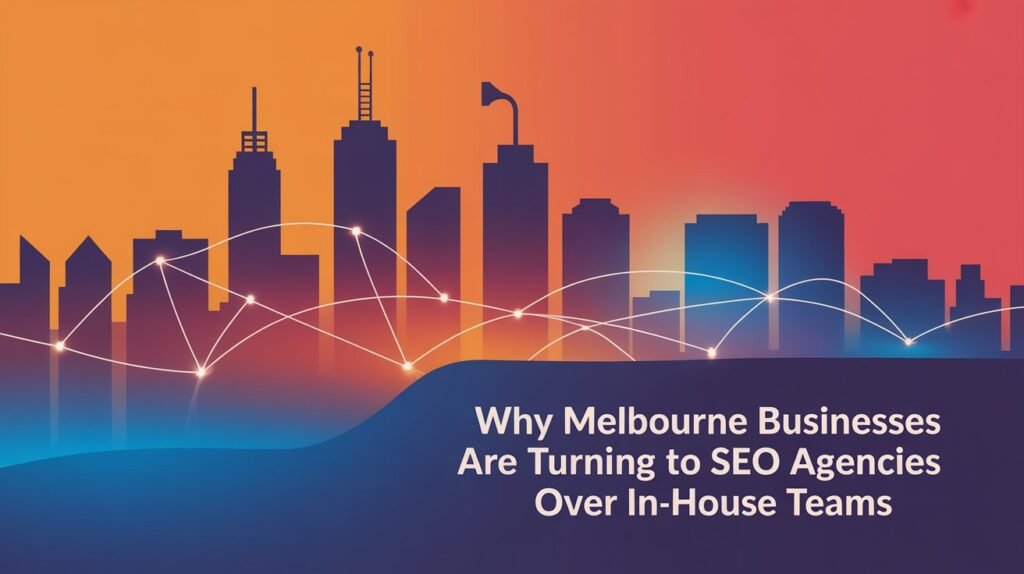 Why Melbourne Businesses Are Turning to SEO Agencies Over In-House Teams
