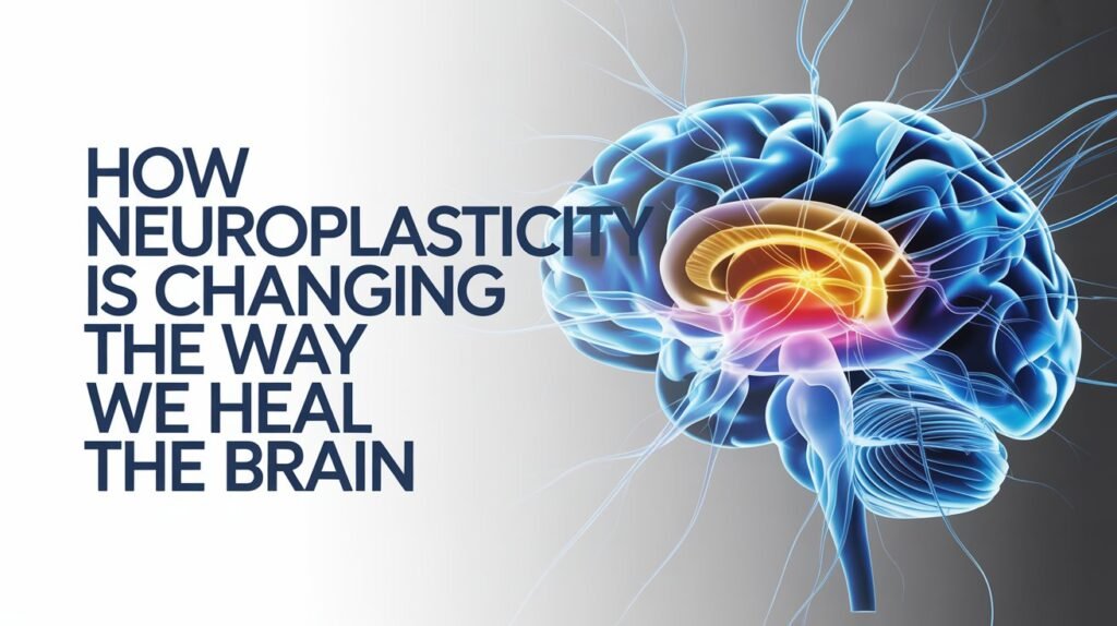 How Neuroplasticity Is Changing the Way We Heal the Brain